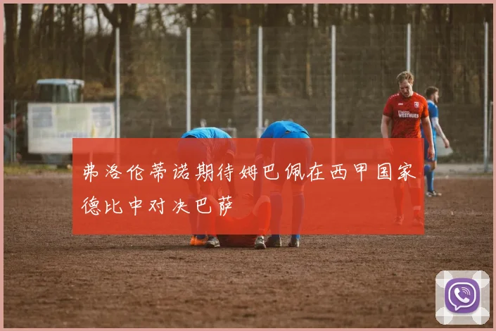 弗洛伦蒂诺期待姆巴佩在西甲国家德比中对决巴萨