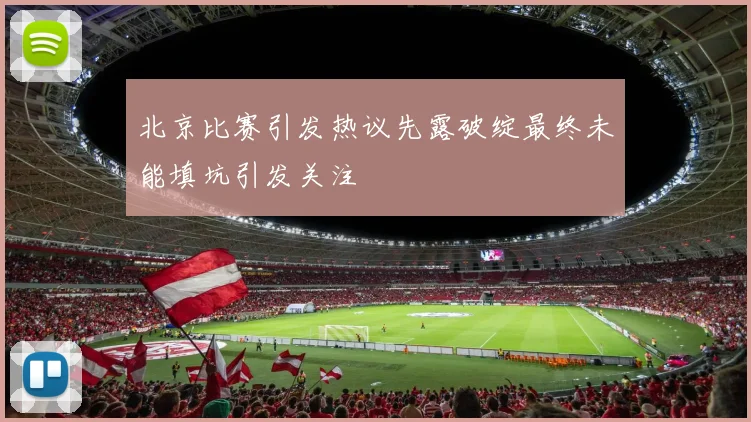 北京比赛引发热议先露破绽最终未能填坑引发关注