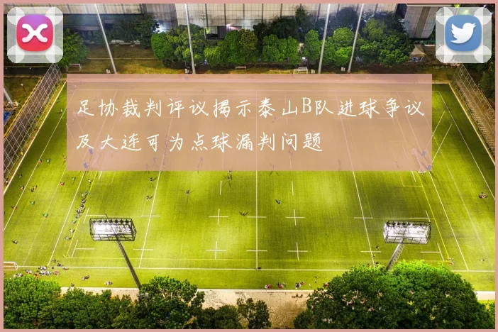 足协裁判评议揭示泰山B队进球争议及大连可为点球漏判问题