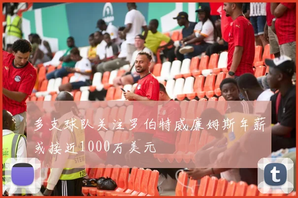 多支球队关注罗伯特威廉姆斯年薪或接近1000万美元