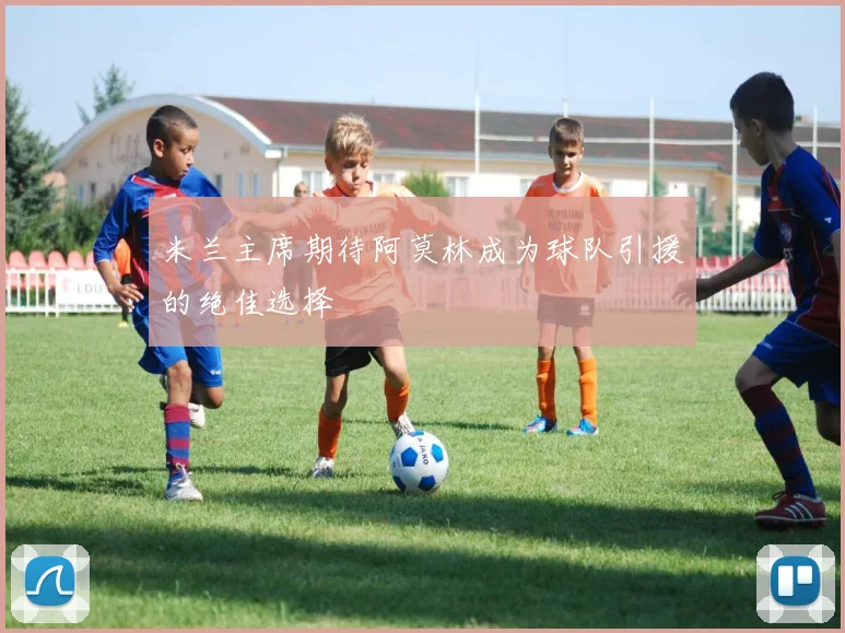 米兰主席期待阿莫林成为球队引援的绝佳选择