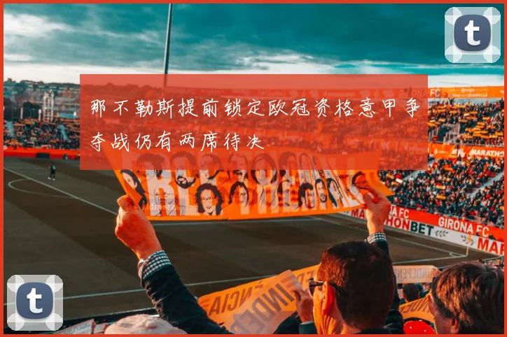 那不勒斯提前锁定欧冠资格意甲争夺战仍有两席待决