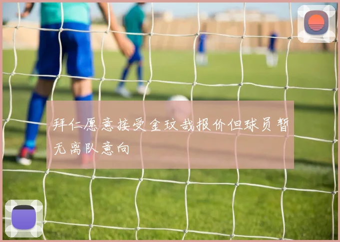 拜仁愿意接受金玟哉报价但球员暂无离队意向