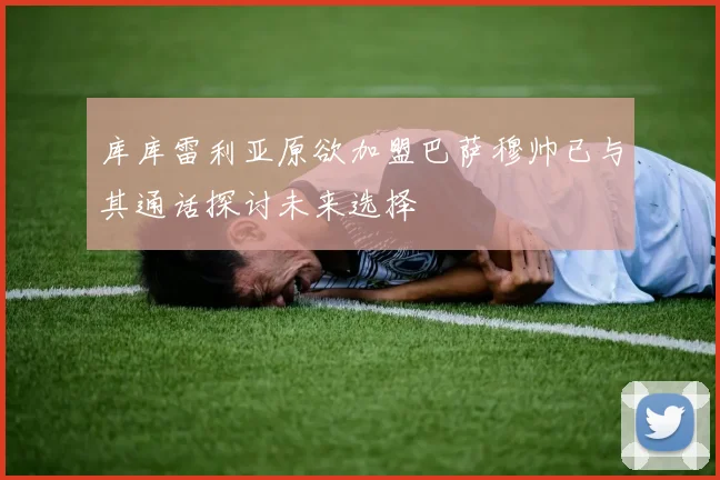 库库雷利亚原欲加盟巴萨穆帅已与其通话探讨未来选择
