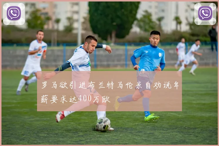 罗马欲引进布兰特马伦亲自劝说年薪要求达400万欧
