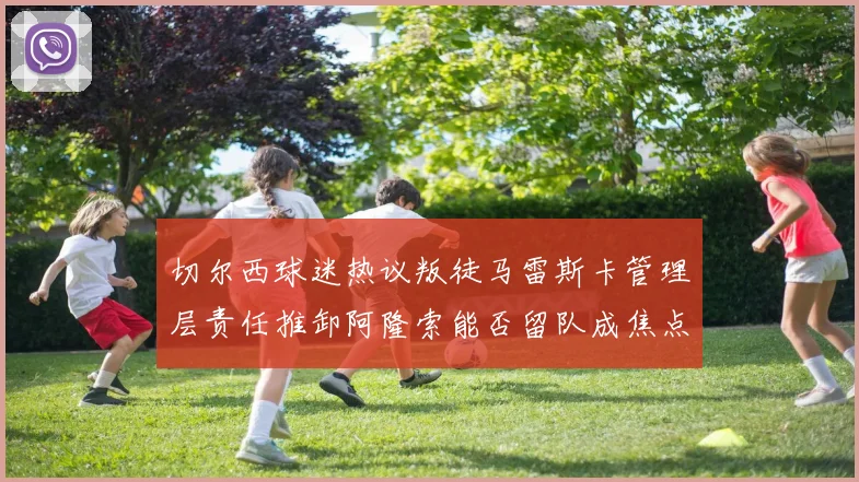 切尔西球迷热议叛徒马雷斯卡管理层责任推卸阿隆索能否留队成焦点
