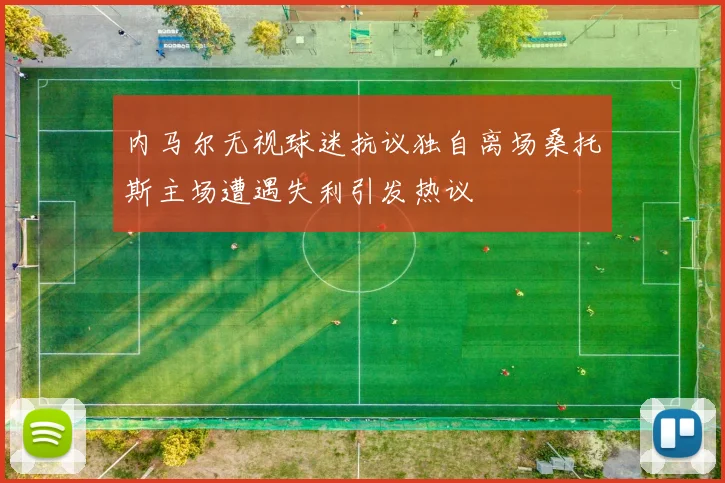 内马尔无视球迷抗议独自离场桑托斯主场遭遇失利引发热议